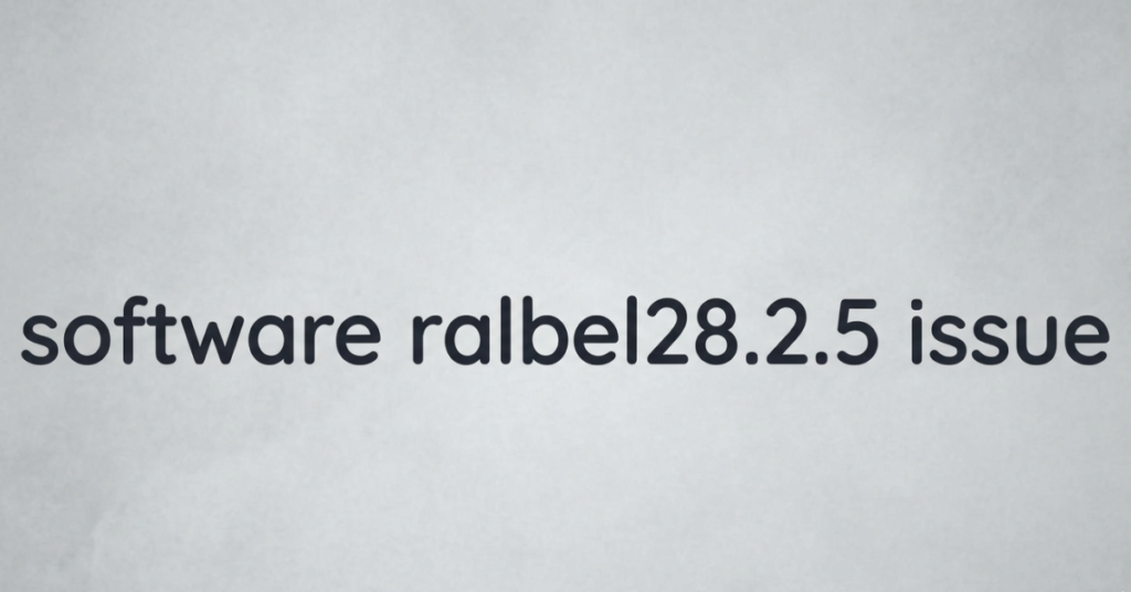 Software Ralbel28.2.5 Issue: Causes, Fixes & Full Guide
